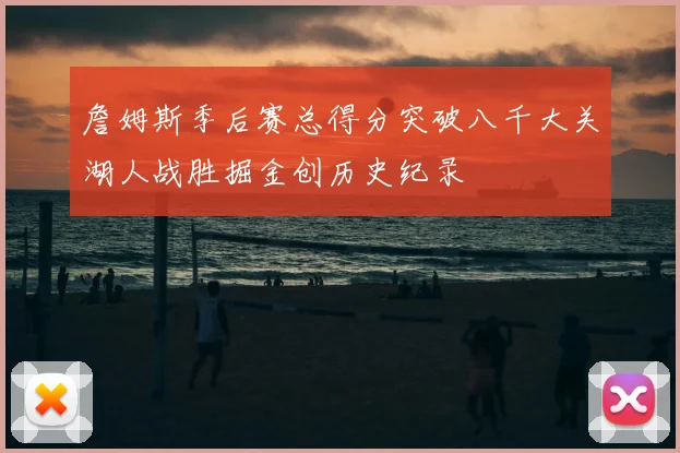 詹姆斯季后赛总得分突破八千大关湖人战胜掘金创历史纪录
