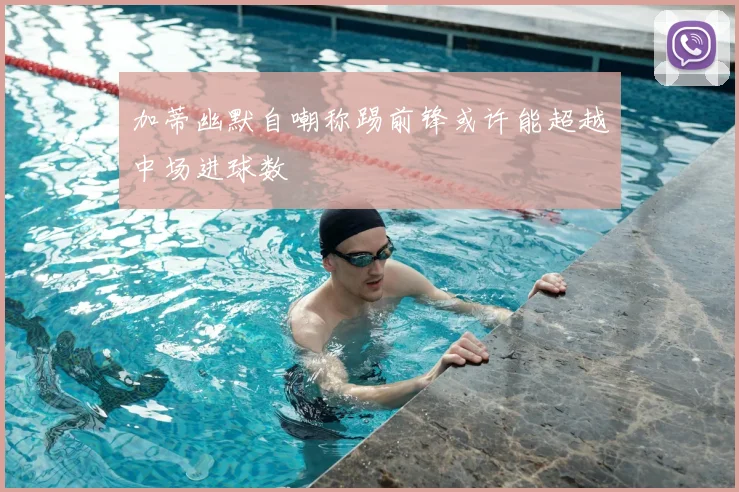 加蒂幽默自嘲称踢前锋或许能超越中场进球数
