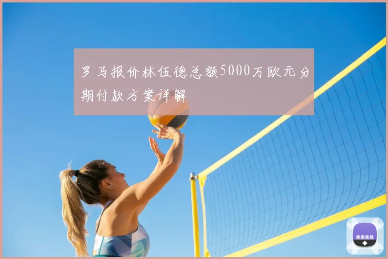 罗马报价林伍德总额5000万欧元分期付款方案详解