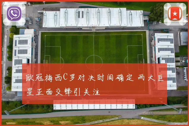 欧冠梅西C罗对决时间确定 两大巨星正面交锋引关注