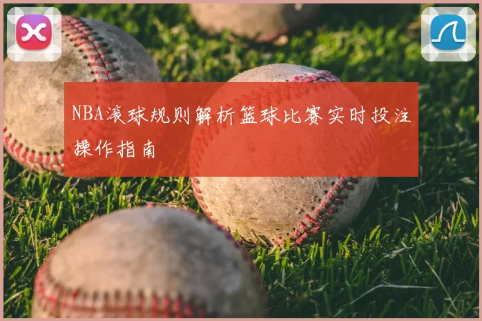NBA滚球规则解析篮球比赛实时投注操作指南