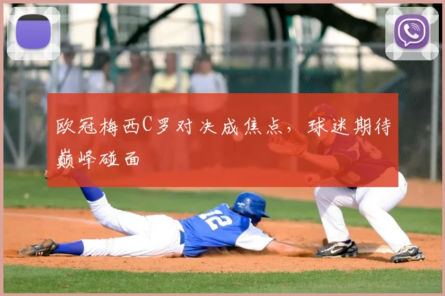 欧冠梅西C罗对决成焦点，球迷期待巅峰碰面