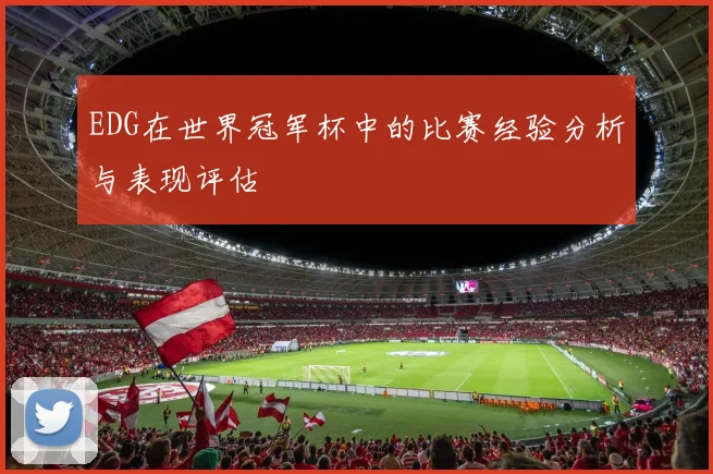 EDG在世界冠军杯中的比赛经验分析与表现评估