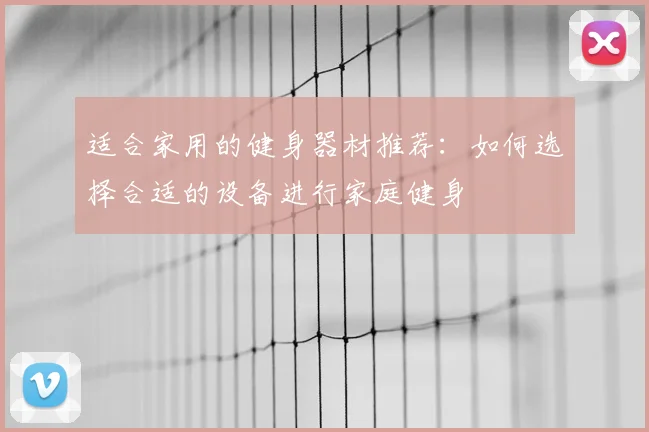 适合家用的健身器材推荐:如何选择合适的设备进行家庭健身