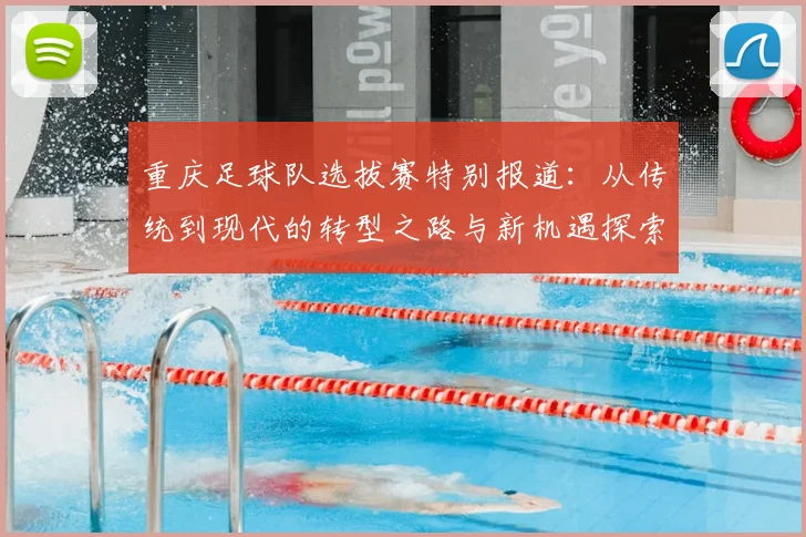 重庆足球队选拔赛特别报道：从传统到现代的转型之路与新机遇探索