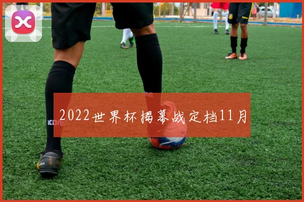 2022世界杯揭幕战定档11月