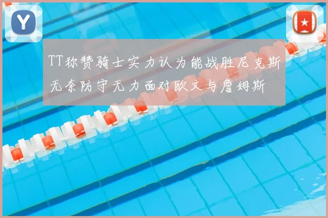 TT称赞骑士实力认为能战胜尼克斯无奈防守无力面对欧文与詹姆斯