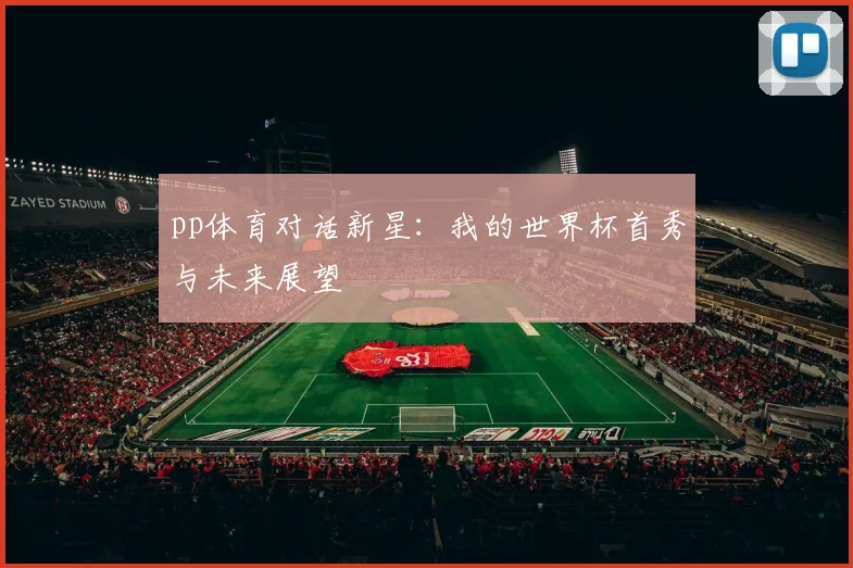 pp体育对话新星:我的世界杯首秀与未来展望