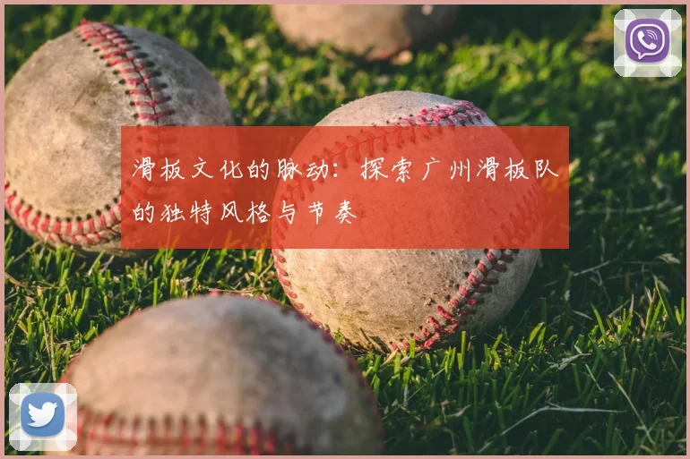 滑板文化的脉动：探索广州滑板队的独特风格与节奏
