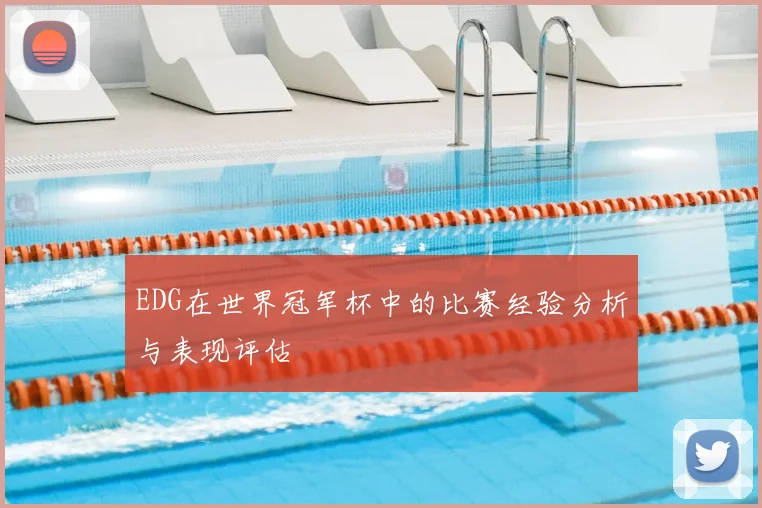 EDG在世界冠军杯中的比赛经验分析与表现评估