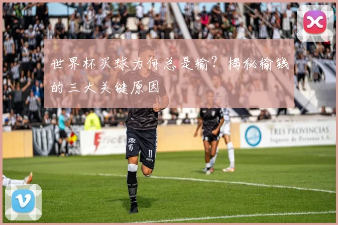 世界杯买球为何总是输？揭秘输钱的三大关键原因