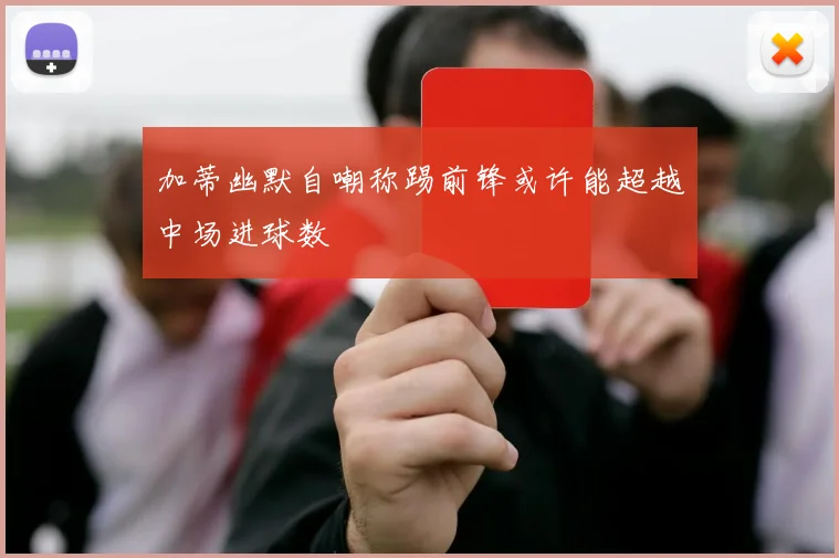 加蒂幽默自嘲称踢前锋或许能超越中场进球数