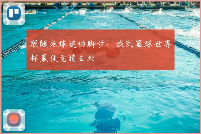 跟随老球迷的脚步,找到篮球世界杯最佳竞猜去处