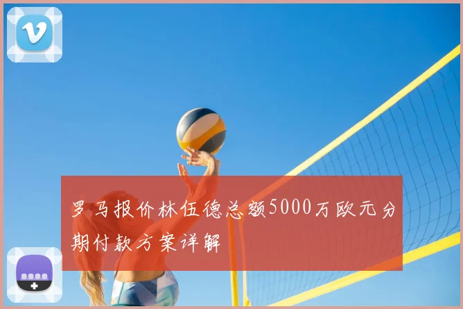 罗马报价林伍德总额5000万欧元分期付款方案详解