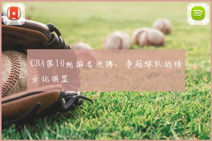 CBA第10轮排名洗牌,争冠球队战绩分化明显