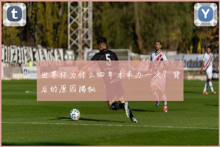 世界杯为什么四年才举办一次?背后的原因揭秘