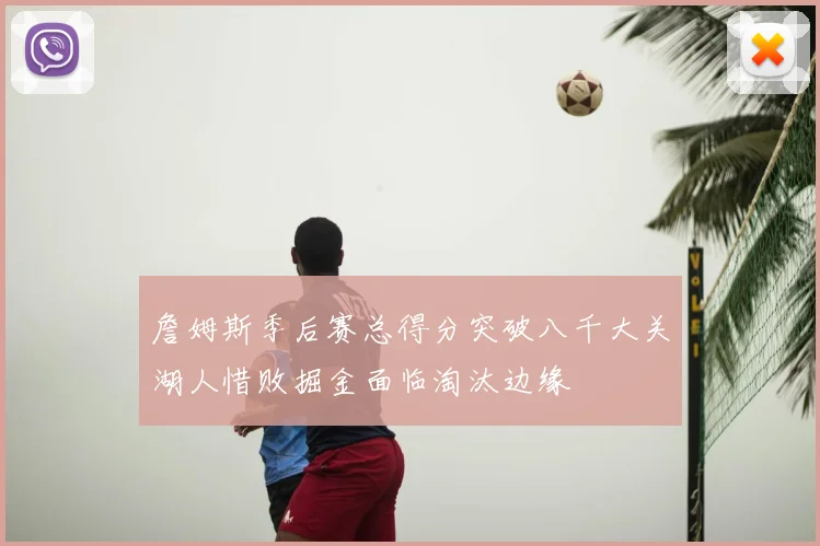 詹姆斯季后赛总得分突破八千大关湖人惜败掘金面临淘汰边缘