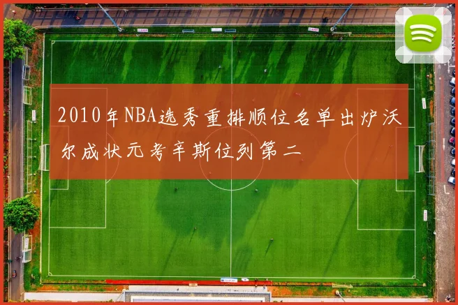 2010年NBA选秀重排顺位名单出炉沃尔成状元考辛斯位列第二